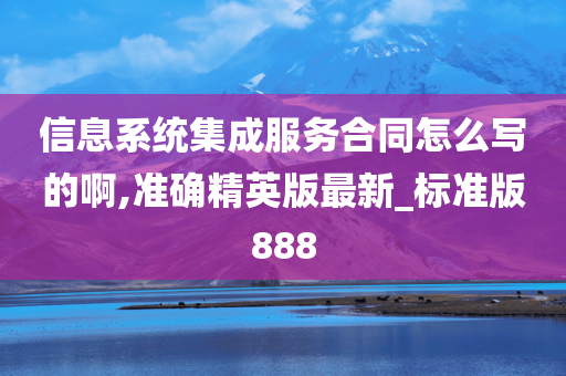 信息系统集成服务合同怎么写的啊,准确精英版最新_标准版888