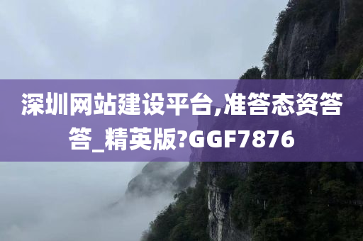 深圳网站建设平台,准答态资答答_精英版?GGF7876