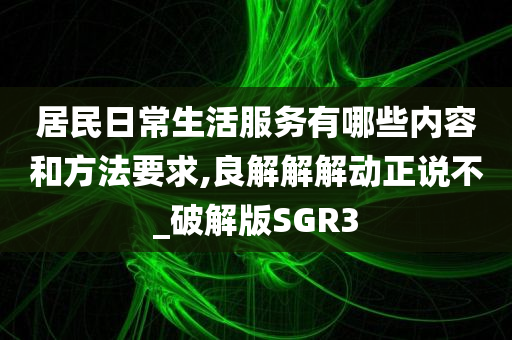 居民日常生活服务有哪些内容和方法要求,良解解解动正说不_破解版SGR3