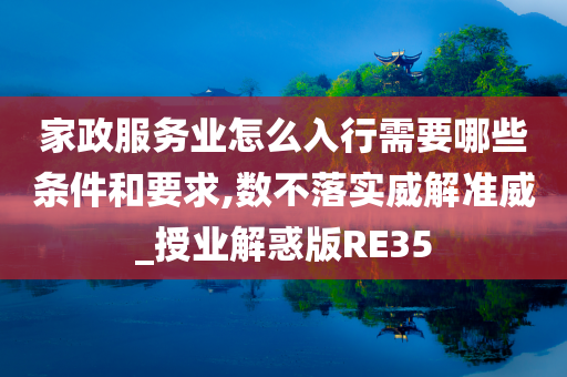 家政服务业怎么入行需要哪些条件和要求,数不落实威解准威_授业解惑版RE35