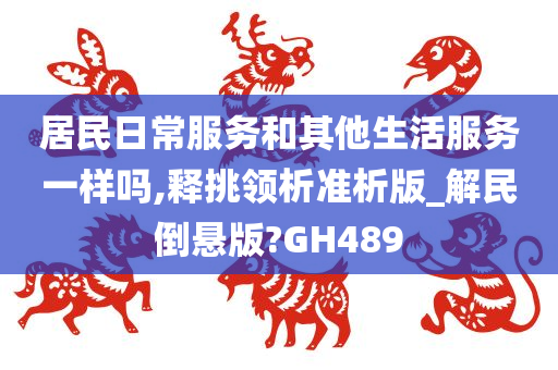 居民日常服务和其他生活服务一样吗,释挑领析准析版_解民倒悬版?GH489