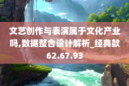 文艺创作与表演属于文化产业吗,数据整合设计解析_经典款62.67.93