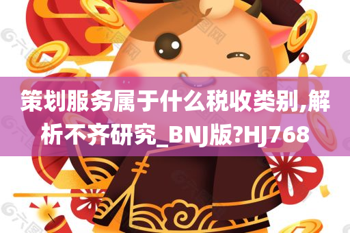 策划服务属于什么税收类别,解析不齐研究_BNJ版?HJ768