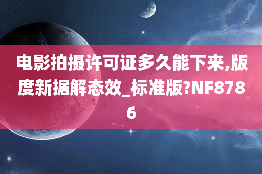 电影拍摄许可证多久能下来,版度新据解态效_标准版?NF8786