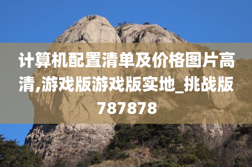 计算机配置清单及价格图片高清,游戏版游戏版实地_挑战版787878