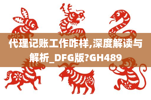 代理记账工作咋样,深度解读与解析_DFG版?GH489