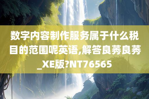 数字内容制作服务属于什么税目的范围呢英语,解答良莠良莠_XE版?NT76565