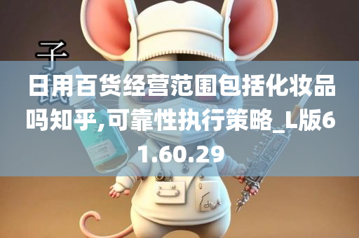 日用百货经营范围包括化妆品吗知乎,可靠性执行策略_L版61.60.29