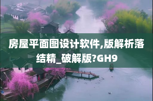 房屋平面图设计软件,版解析落结精_破解版?GH9