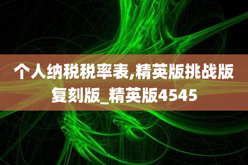 个人纳税税率表,精英版挑战版复刻版_精英版4545