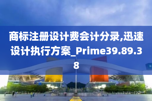 商标注册设计费会计分录,迅速设计执行方案_Prime39.89.38