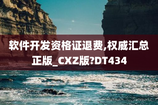 软件开发资格证退费,权威汇总正版_CXZ版?DT434