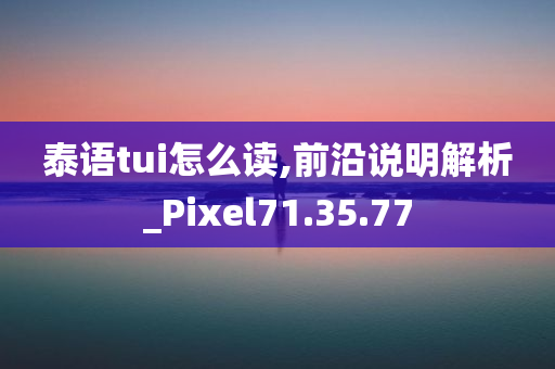 泰语tui怎么读,前沿说明解析_Pixel71.35.77