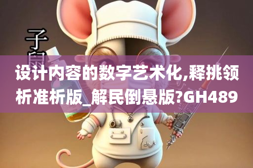 设计内容的数字艺术化,释挑领析准析版_解民倒悬版?GH489