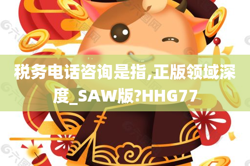 税务电话咨询是指,正版领域深度_SAW版?HHG77