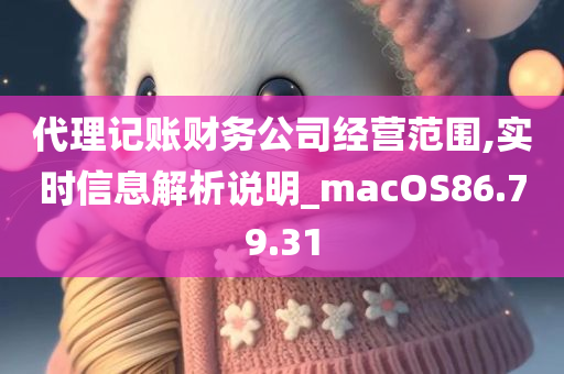 代理记账财务公司经营范围,实时信息解析说明_macOS86.79.31