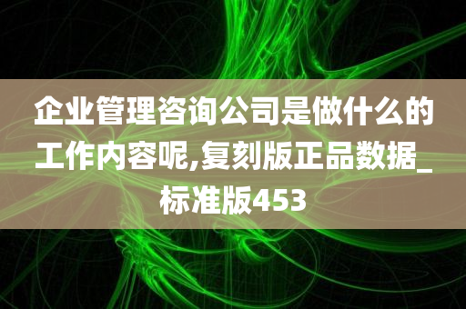 企业管理咨询公司是做什么的工作内容呢,复刻版正品数据_标准版453