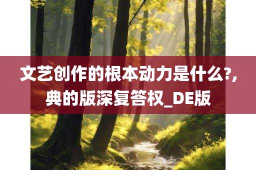 文艺创作的根本动力是什么?,典的版深复答权_DE版