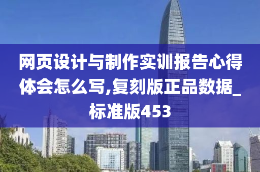 网页设计与制作实训报告心得体会怎么写,复刻版正品数据_标准版453