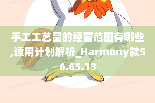 手工工艺品的经营范围有哪些,适用计划解析_Harmony款56.65.13