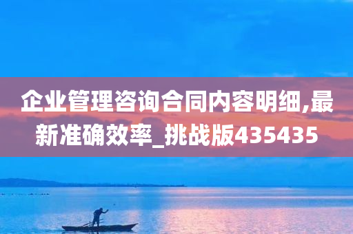 企业管理咨询合同内容明细,最新准确效率_挑战版435435