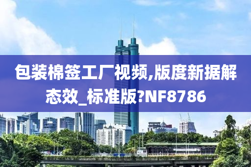 包装棉签工厂视频,版度新据解态效_标准版?NF8786