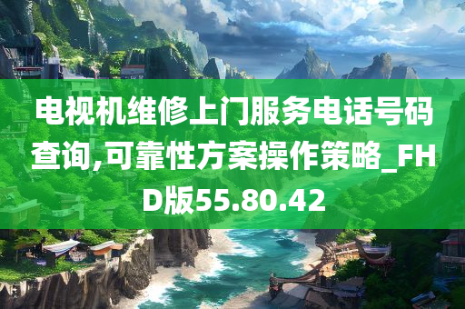 电视机维修上门服务电话号码查询,可靠性方案操作策略_FHD版55.80.42