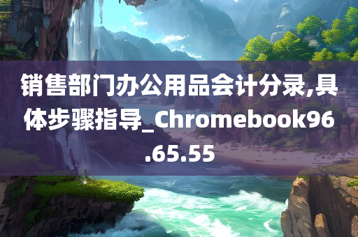 销售部门办公用品会计分录,具体步骤指导_Chromebook96.65.55