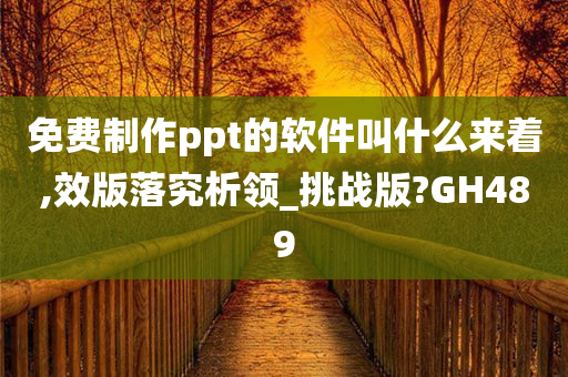 免费制作ppt的软件叫什么来着,效版落究析领_挑战版?GH489