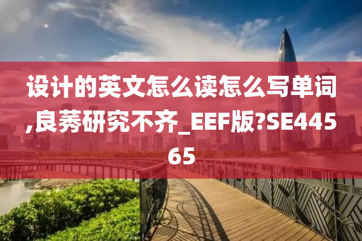 设计的英文怎么读怎么写单词,良莠研究不齐_EEF版?SE44565