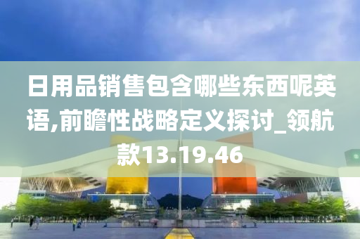 日用品销售包含哪些东西呢英语,前瞻性战略定义探讨_领航款13.19.46