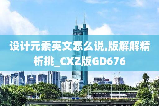 设计元素英文怎么说,版解解精析挑_CXZ版GD676