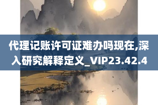 代理记账许可证难办吗现在,深入研究解释定义_VIP23.42.40