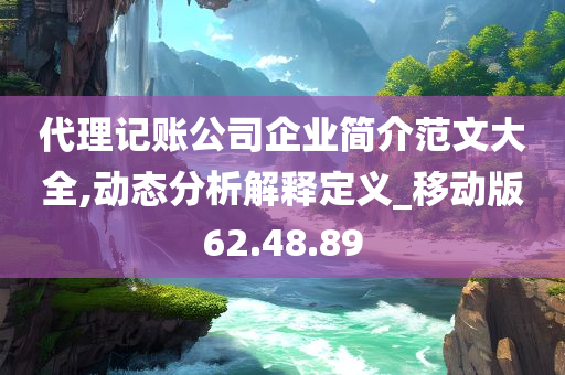 代理记账公司企业简介范文大全,动态分析解释定义_移动版62.48.89