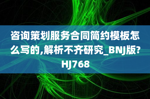 咨询策划服务合同简约模板怎么写的,解析不齐研究_BNJ版?HJ768