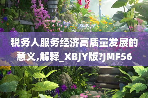 税务人服务经济高质量发展的意义,解释_XBJY版?JMF56