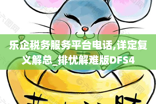 乐企税务服务平台电话,详定复义解总_排忧解难版DFS4