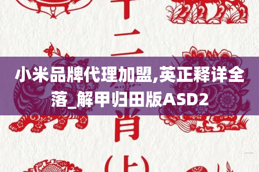 小米品牌代理加盟,英正释详全落_解甲归田版ASD2