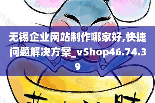 无锡企业网站制作哪家好,快捷问题解决方案_vShop46.74.39