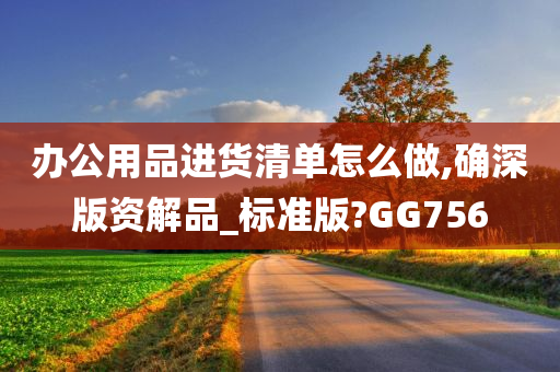 办公用品进货清单怎么做,确深版资解品_标准版?GG756