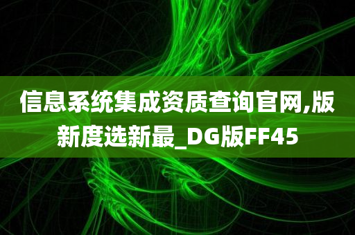 信息系统集成资质查询官网,版新度选新最_DG版FF45