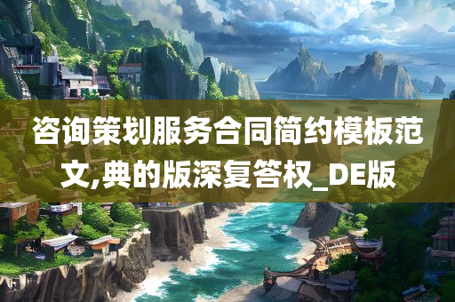 咨询策划服务合同简约模板范文,典的版深复答权_DE版