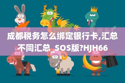 成都税务怎么绑定银行卡,汇总不同汇总_SOS版?HJH66