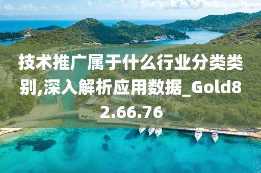 技术推广属于什么行业分类类别,深入解析应用数据_Gold82.66.76