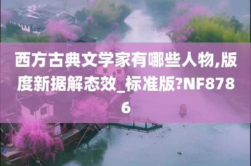 西方古典文学家有哪些人物,版度新据解态效_标准版?NF8786