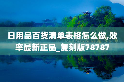 日用品百货清单表格怎么做,效率最新正品_复刻版78787