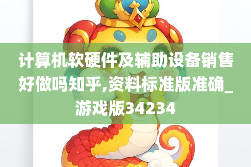 计算机软硬件及辅助设备销售好做吗知乎,资料标准版准确_游戏版34234