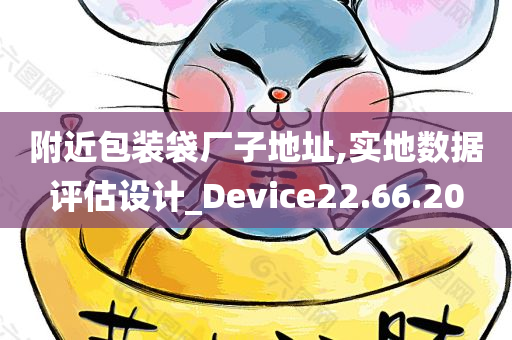 附近包装袋厂子地址,实地数据评估设计_Device22.66.20