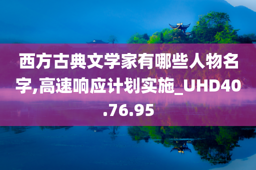 西方古典文学家有哪些人物名字,高速响应计划实施_UHD40.76.95