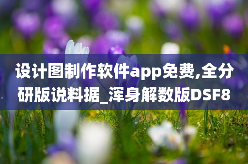 设计图制作软件app免费,全分研版说料据_浑身解数版DSF8